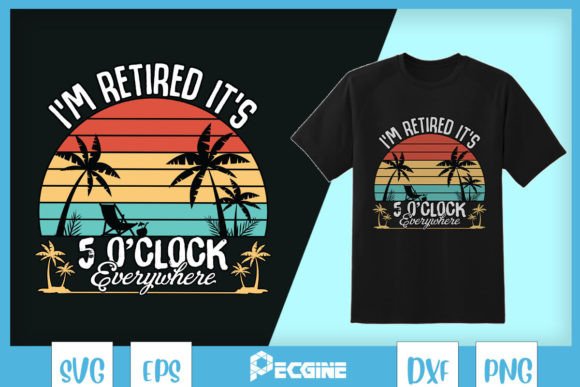 5 O Clock Everywhere I'm Retired SVG: Graphics for T-Shirt Designs